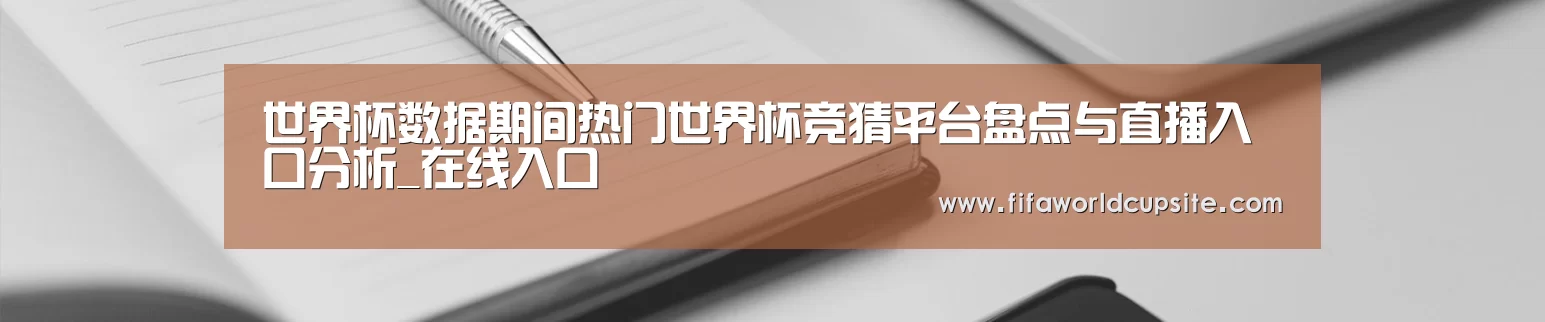 世界杯数据期间热门世界杯竞猜平台盘点与直播入口分析_在线入口