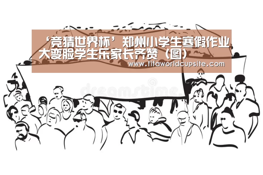 ‘竞猜世界杯’郑州小学生寒假作业大变脸学生乐家长齐赞(图)(图3) 竞彩网